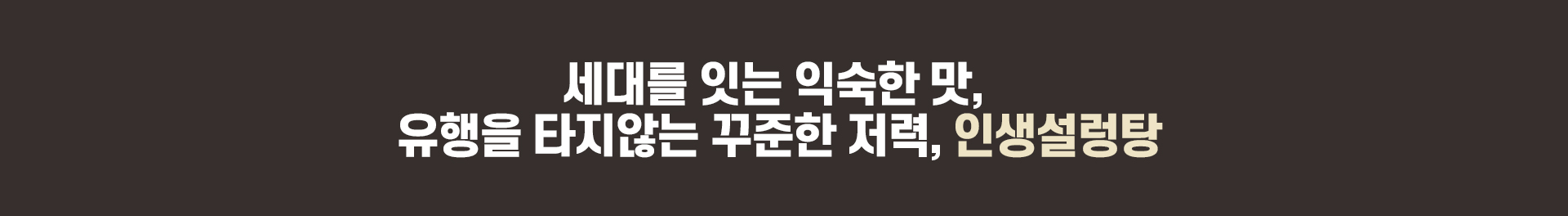 세대를 잇는 익숙한 맛, 유행을 타지않는 꾸준한 저력, 인생설렁탕